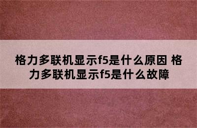 格力多联机显示f5是什么原因 格力多联机显示f5是什么故障